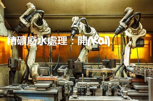 精礦廢水處理：開(kāi)啟綠色環(huán)保新篇章！